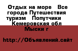 Отдых на море - Все города Путешествия, туризм » Попутчики   . Кемеровская обл.,Мыски г.